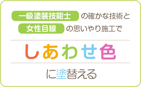 一級塗装技能士の確かな技術と女性目線の思いやり施工でしあわせ色に染める